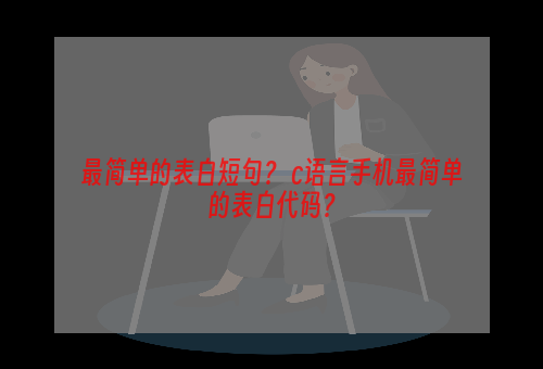 最简单的表白短句？ c语言手机最简单的表白代码？