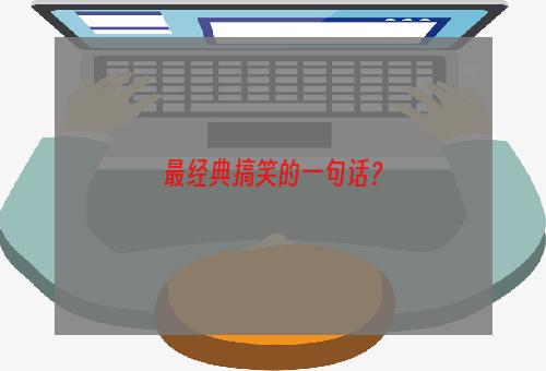 最经典搞笑的一句话？