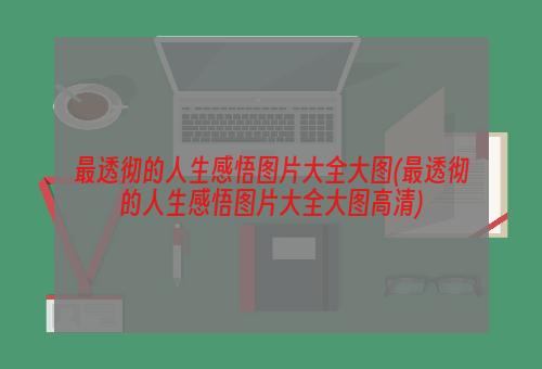 最透彻的人生感悟图片大全大图(最透彻的人生感悟图片大全大图高清)