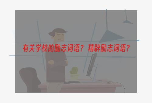 有关学校的励志词语？ 精辟励志词语？