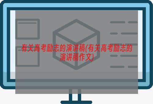 有关高考励志的演讲稿(有关高考励志的演讲稿作文)