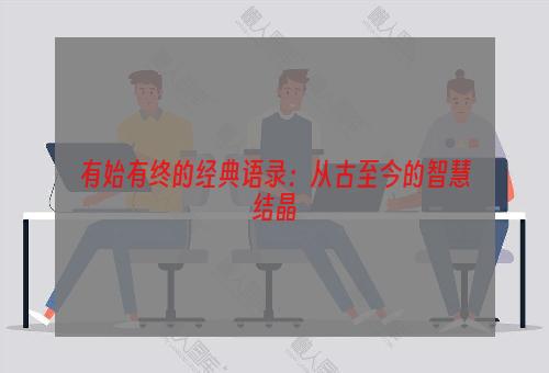 有始有终的经典语录：从古至今的智慧结晶