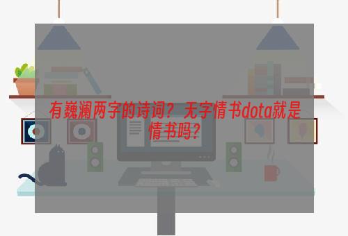 有巍澜两字的诗词？ 无字情书dota就是情书吗？