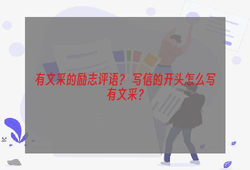 有文采的励志评语？ 写信的开头怎么写有文采？