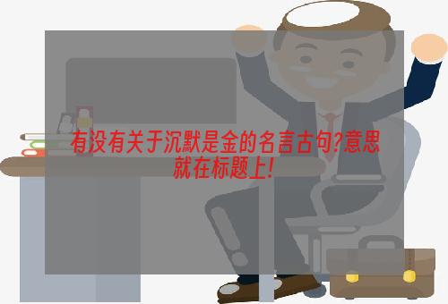 有没有关于沉默是金的名言古句?意思就在标题上!