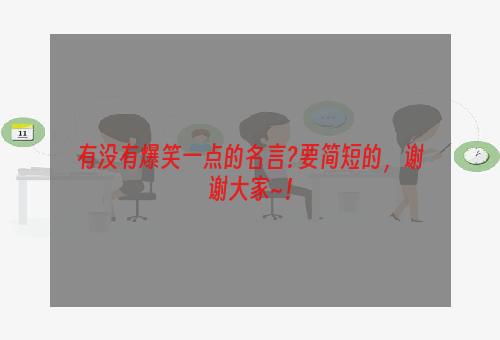 有没有爆笑一点的名言?要简短的，谢谢大家~！