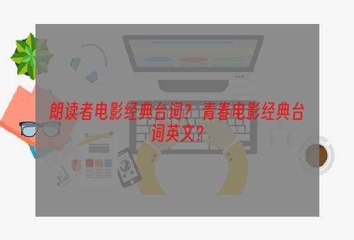 朗读者电影经典台词？ 青春电影经典台词英文？