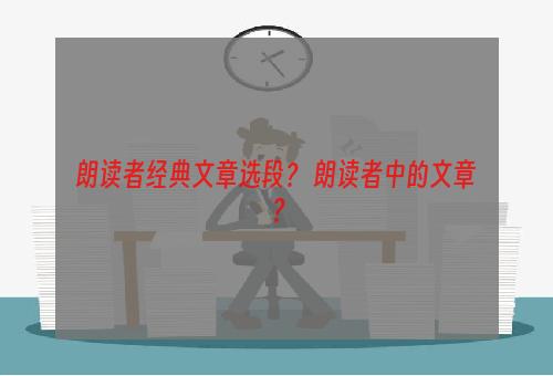 朗读者经典文章选段？ 朗读者中的文章？