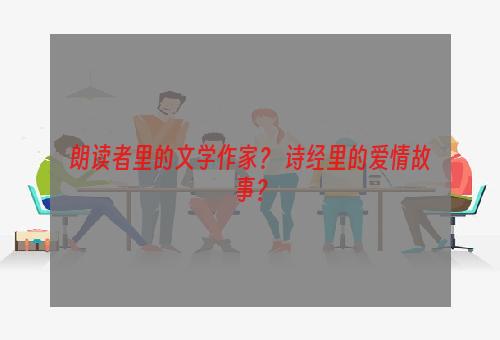 朗读者里的文学作家？ 诗经里的爱情故事？