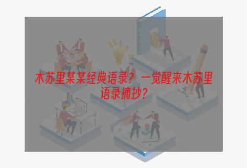 木苏里某某经典语录？ 一觉醒来木苏里语录摘抄？