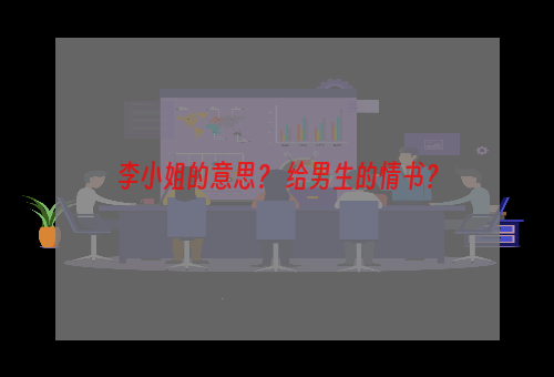 李小姐的意思？ 给男生的情书？