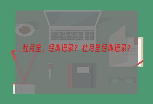 杜月笙，经典语录？ 杜月笙经典语录？