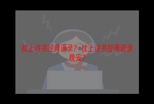 枕上诗书经典语录？ 枕上诗书经典语录晚安？