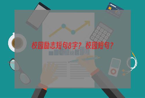 校园励志短句8字？ 校园短句？