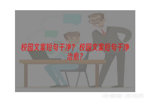 校园文案短句干净？ 校园文案短句干净治愈？