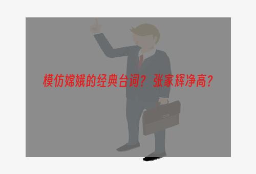 模仿嫦娥的经典台词？ 张家辉净高？