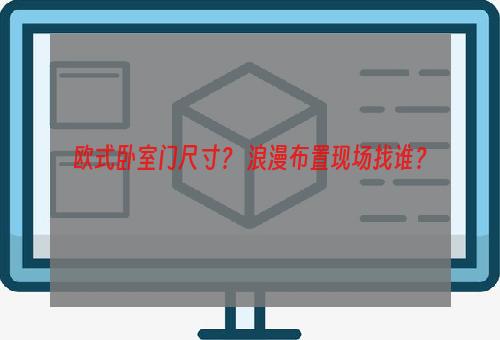 欧式卧室门尺寸？ 浪漫布置现场找谁？