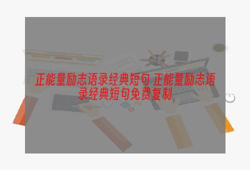 正能量励志语录经典短句 正能量励志语录经典短句免费复制