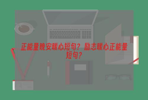 正能量晚安暖心短句？ 励志暖心正能量短句？