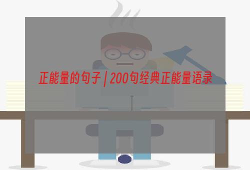 正能量的句子 | 200句经典正能量语录