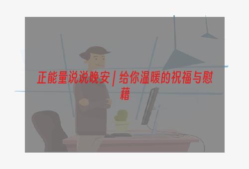 正能量说说晚安 | 给你温暖的祝福与慰藉
