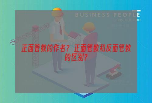 正面管教的作者？ 正面管教和反面管教的区别？