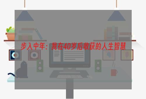 步入中年：我在40岁后收获的人生智慧