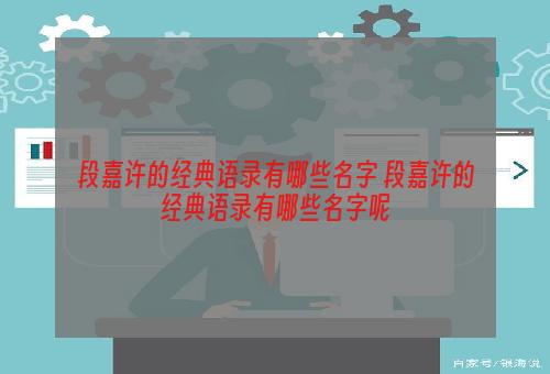 段嘉许的经典语录有哪些名字 段嘉许的经典语录有哪些名字呢