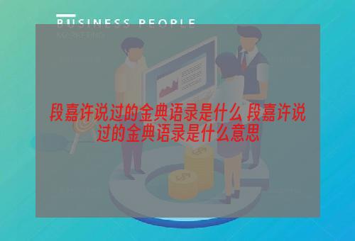 段嘉许说过的金典语录是什么 段嘉许说过的金典语录是什么意思