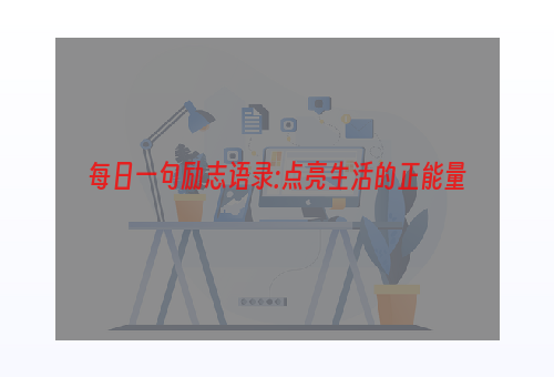 每日一句励志语录:点亮生活的正能量