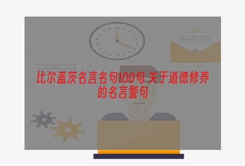 比尔盖茨名言名句100句 关于道德修养的名言警句