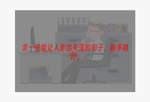 求一些能让人走出失落的句子、越多越好。