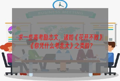 求一些高考励志文，诸如《花开不败》《你凭什么考北大》之类的？