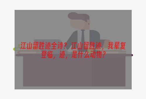江山留胜迹全诗？ 江山留胜迹，我辈复登临，迹，是什么动物？