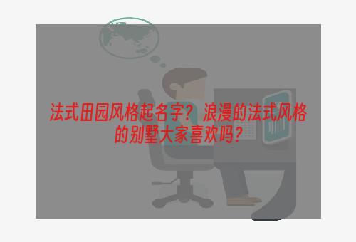 法式田园风格起名字？ 浪漫的法式风格的别墅大家喜欢吗？