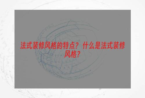 法式装修风格的特点？ 什么是法式装修风格？