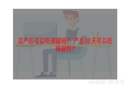 流产后可以吃辣椒吗？ 产后30天可以吃辣椒吗？