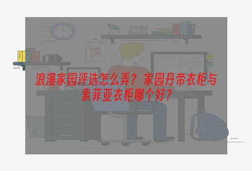 浪漫家园评选怎么弄？ 家园丹帝衣柜与索菲亚衣柜哪个好？