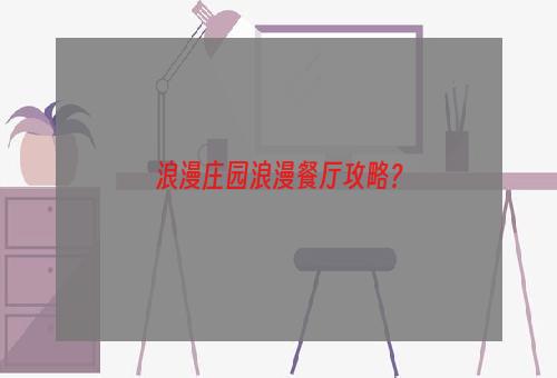 浪漫庄园浪漫餐厅攻略？