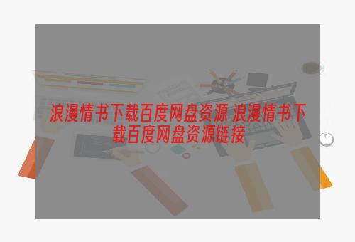 浪漫情书下载百度网盘资源 浪漫情书下载百度网盘资源链接