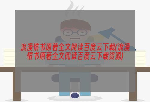 浪漫情书原著全文阅读百度云下载(浪漫情书原著全文阅读百度云下载资源)