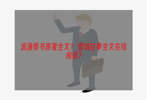 浪漫情书原著全文？ 雪域往事全文在线阅读？