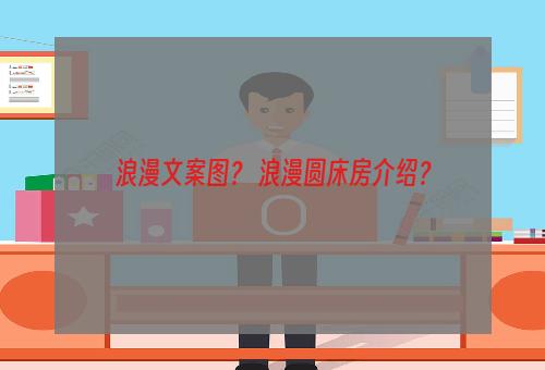 浪漫文案图？ 浪漫圆床房介绍？
