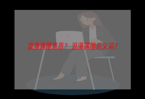 浪漫满屋意思？ 浪漫满屋近义词？