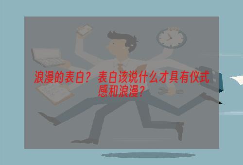 浪漫的表白？ 表白该说什么才具有仪式感和浪漫？