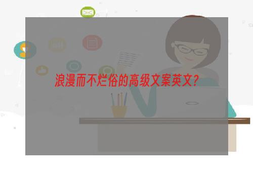 浪漫而不烂俗的高级文案英文？