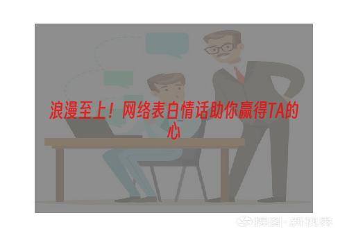 浪漫至上！网络表白情话助你赢得TA的心