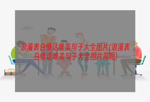 浪漫表白情话唯美句子大全图片(浪漫表白情话唯美句子大全图片简短)
