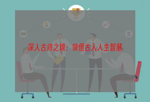 深入古诗之境：领悟古人人生智慧