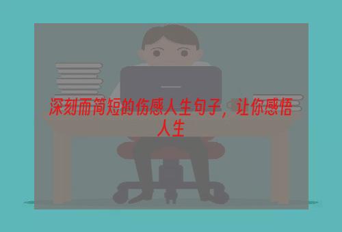 深刻而简短的伤感人生句子，让你感悟人生